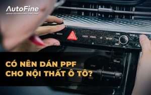 3 điều bạn cần biết: Có nên Dán PPF cho nội thất ô tô?