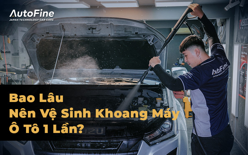 Bao Lâu Nên Vệ Sinh Khoang Máy Ô Tô 1 Lần?