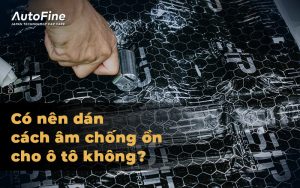Có nên dán cách âm chống ồn ô tô không?